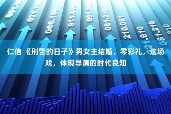 仁信 《刑警的日子》男女主结婚，零彩礼，这场戏，体现导演的时代良知