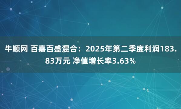 牛顺网 百嘉百盛混合：2025年第二季度利润183.83万元 净值增长率3.63%