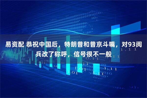易资配 恭祝中国后，特朗普和普京斗嘴，对93阅兵改了称呼，信号很不一般