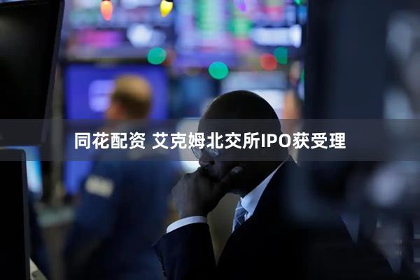 同花配资 艾克姆北交所IPO获受理