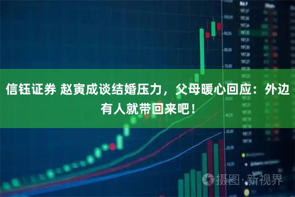 信钰证券 赵寅成谈结婚压力，父母暖心回应：外边有人就带回来吧！