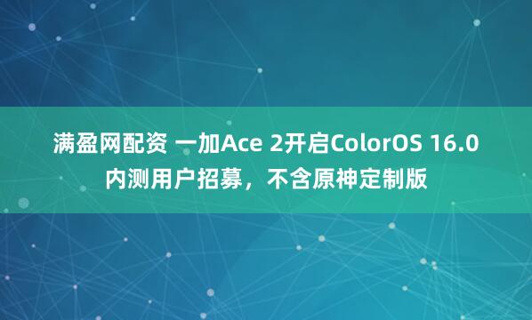 满盈网配资 一加Ace 2开启ColorOS 16.0内测用户招募，不含原神定制版