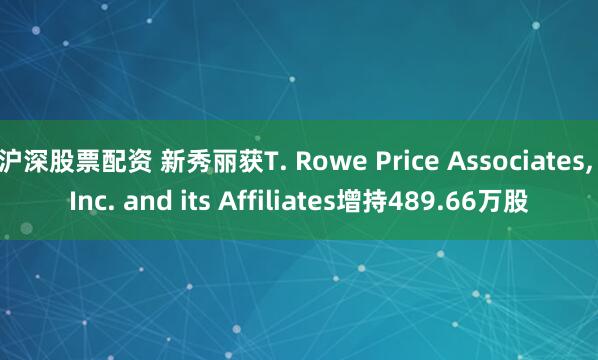 沪深股票配资 新秀丽获T. Rowe Price Associates, Inc. and its Affiliates增持489.66万股