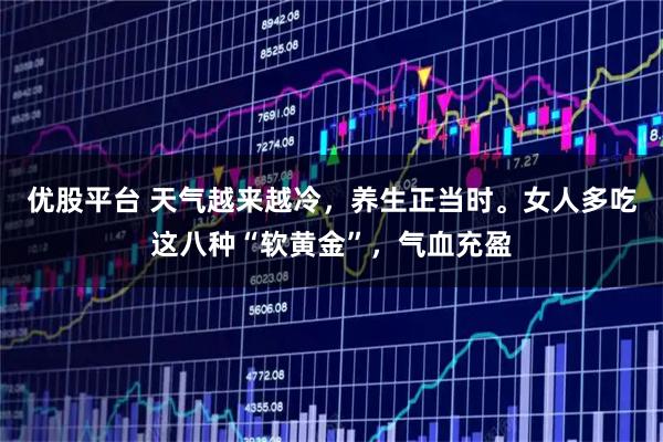 优股平台 天气越来越冷，养生正当时。女人多吃这八种“软黄金”，气血充盈