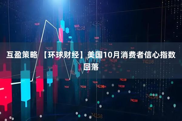 互盈策略 【环球财经】美国10月消费者信心指数回落
