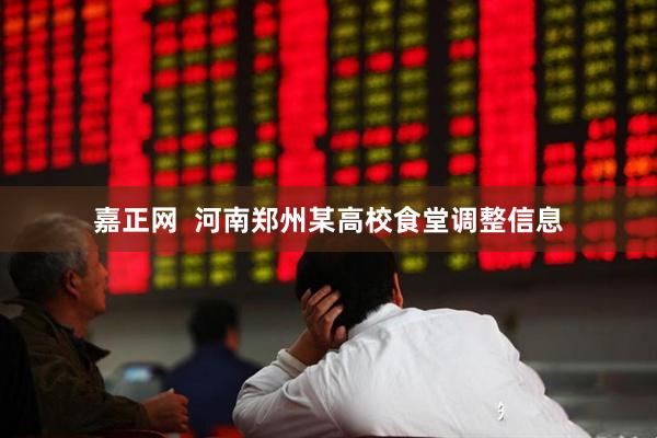 嘉正网  河南郑州某高校食堂调整信息