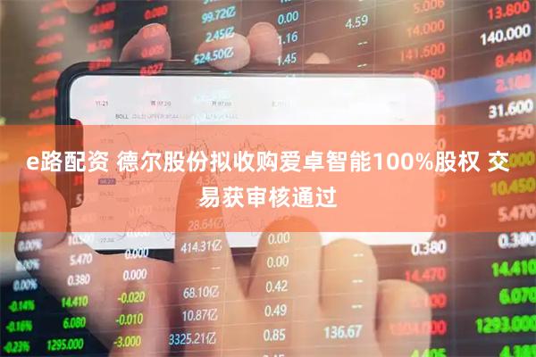 e路配资 德尔股份拟收购爱卓智能100%股权 交易获审核通过