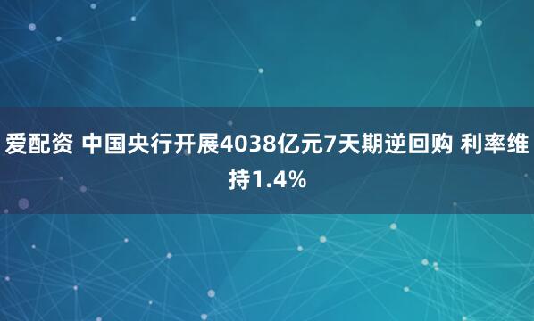爱配资 中国央行开展4038亿元7天期逆回购 利率维持1.4%