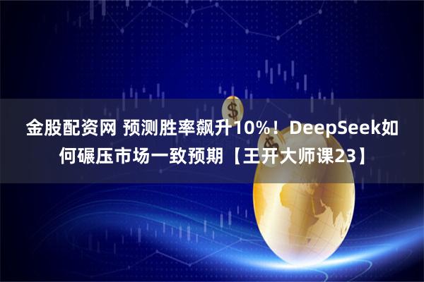 金股配资网 预测胜率飙升10%！DeepSeek如何碾压市场一致预期【王开大师课23】